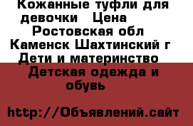 Кожанные туфли для девочки › Цена ­ 500 - Ростовская обл., Каменск-Шахтинский г. Дети и материнство » Детская одежда и обувь   